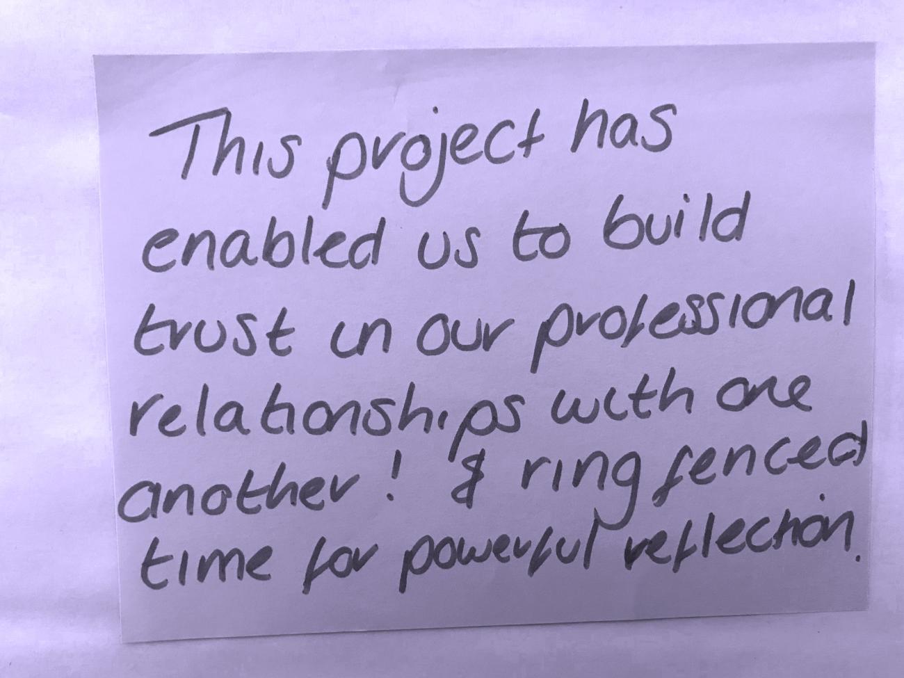 this project has enabled us to build trust in our professional relationships with one another! & ring fenced time for powerful reflection