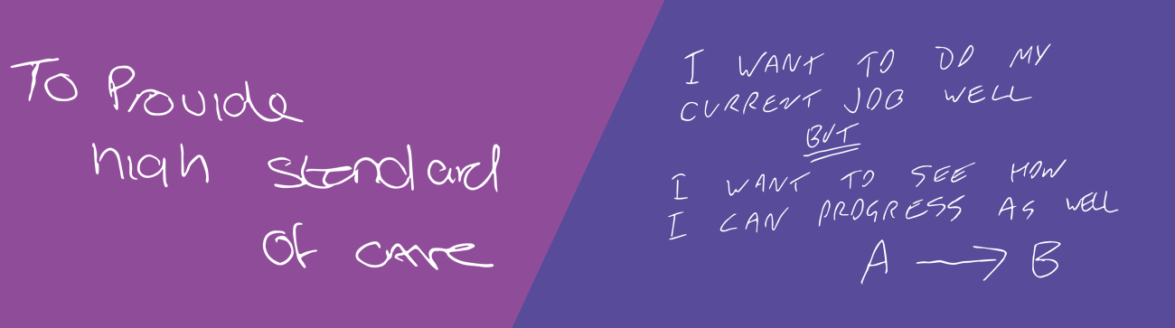 To provide a high standard of care, I want to do my current job well but I want to see how I can progress as well, A to B